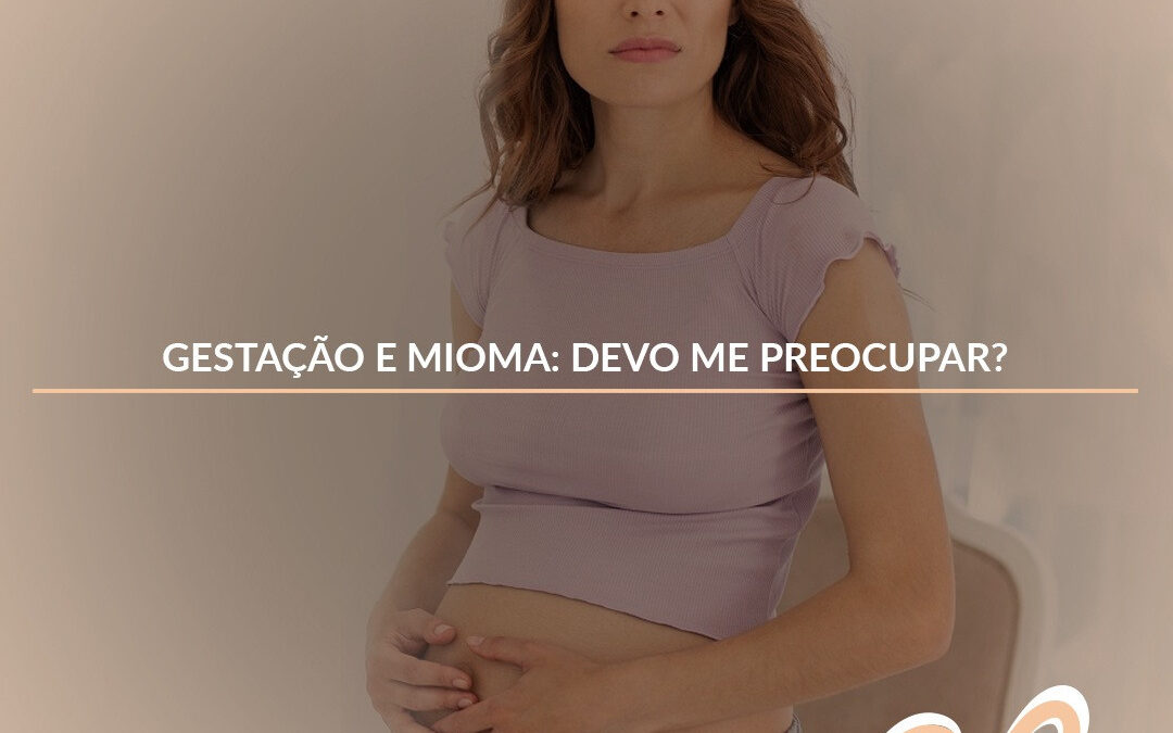 Gestação e Mioma: Devo me preocupar?